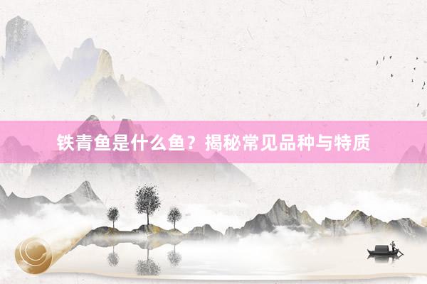 铁青鱼是什么鱼？揭秘常见品种与特质